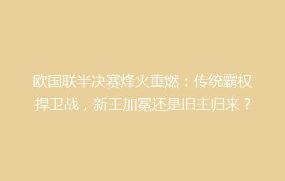 欧国联半决赛烽火重燃:传统霸权捍卫战,新王加冕还是旧主归来?