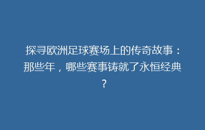 探寻欧洲足球赛场上的传奇故事：那些年，哪些赛事铸就了永恒经典？