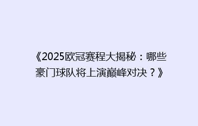 《2025欧冠赛程大揭秘：哪些豪门球队将上演巅峰对决？》