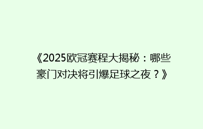 《2025欧冠赛程大揭秘：哪些豪门对决将引爆足球之夜？》