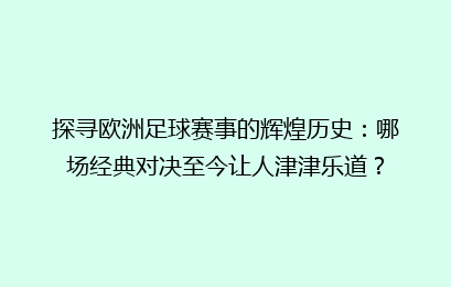 探寻欧洲足球赛事的辉煌历史：哪场经典对决至今让人津津乐道？
