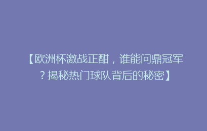 【欧洲杯激战正酣，谁能问鼎冠军？揭秘热门球队背后的秘密】