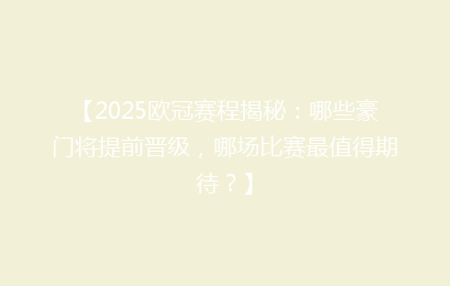 【2025欧冠赛程揭秘：哪些豪门将提前晋级，哪场比赛最值得期待？】