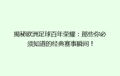 揭秘欧洲足球百年荣耀：那些你必须知道的经典赛事瞬间！