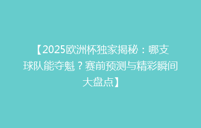 【2025欧洲杯独家揭秘：哪支球队能夺魁？赛前预测与精彩瞬间大盘点】