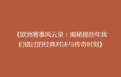 《欧洲赛事风云录：揭秘那些年我们错过的经典对决与传奇时刻》