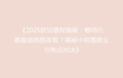 《2025欧冠赛程揭秘：哪场比赛最值得熬夜看？揭秘小组赛悬念与焦点对决》