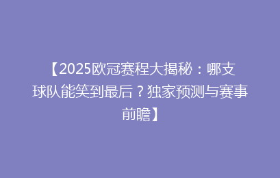 【2025欧冠赛程大揭秘：哪支球队能笑到最后？独家预测与赛事前瞻】