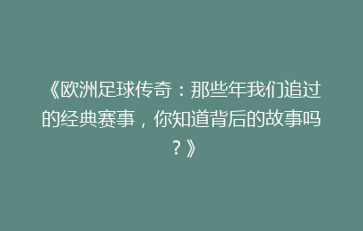 《欧洲足球传奇：那些年我们追过的经典赛事，你知道背后的故事吗？》