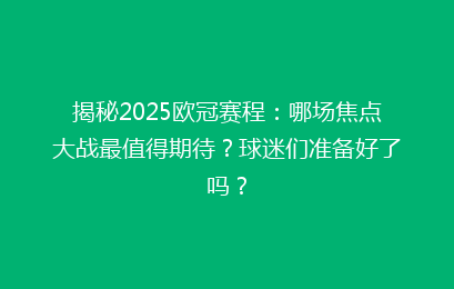 揭秘2025欧冠赛程：哪场焦点大战最值得期待？球迷们准备好了吗？