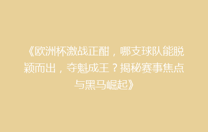 《欧洲杯激战正酣，哪支球队能脱颖而出，夺魁成王？揭秘赛事焦点与黑马崛起》