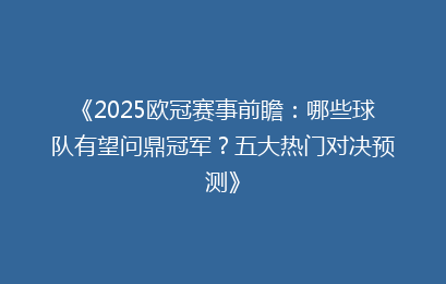 《2025欧冠赛事前瞻：哪些球队有望问鼎冠军？五大热门对决预测》