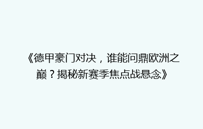 《德甲豪门对决，谁能问鼎欧洲之巅？揭秘新赛季焦点战悬念》