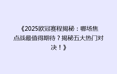 《2025欧冠赛程揭秘：哪场焦点战最值得期待？揭秘五大热门对决！》