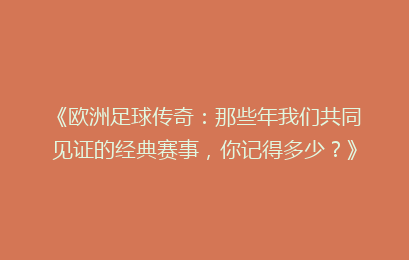 《欧洲足球传奇：那些年我们共同见证的经典赛事，你记得多少？》