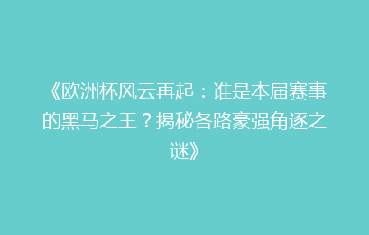 《欧洲杯风云再起：谁是本届赛事的黑马之王？揭秘各路豪强角逐之谜》