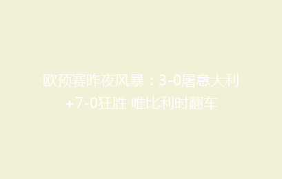 欧预赛昨夜风暴:3-0屠意大利+7-0狂胜 唯比利时翻车