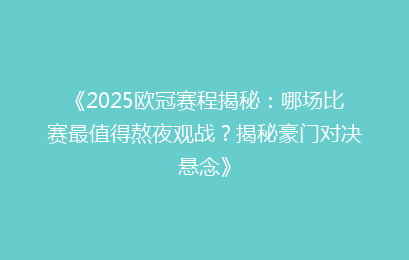 《2025欧冠赛程揭秘：哪场比赛最值得熬夜观战？揭秘豪门对决悬念》