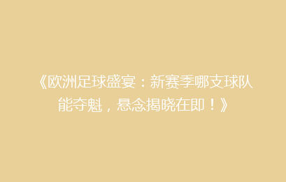《欧洲足球盛宴：新赛季哪支球队能夺魁，悬念揭晓在即！》