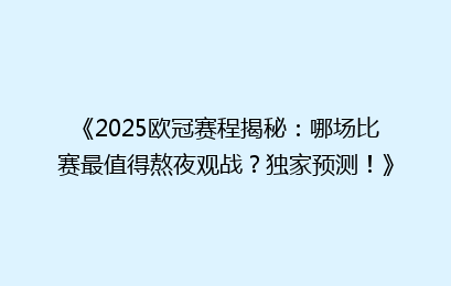 《2025欧冠赛程揭秘：哪场比赛最值得熬夜观战？独家预测！》