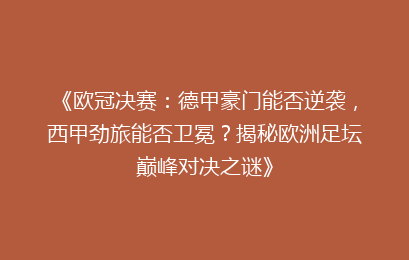 《欧冠决赛：德甲豪门能否逆袭，西甲劲旅能否卫冕？揭秘欧洲足坛巅峰对决之谜》