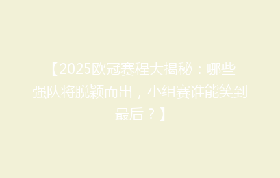 【2025欧冠赛程大揭秘：哪些强队将脱颖而出，小组赛谁能笑到最后？】