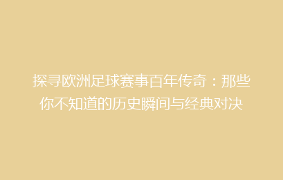 探寻欧洲足球赛事百年传奇：那些你不知道的历史瞬间与经典对决
