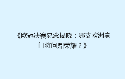《欧冠决赛悬念揭晓：哪支欧洲豪门将问鼎荣耀？》
