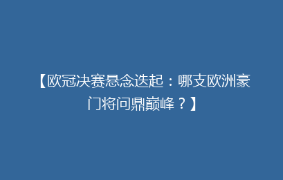 【欧冠决赛悬念迭起：哪支欧洲豪门将问鼎巅峰？】