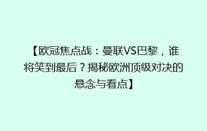 【欧冠焦点战：曼联VS巴黎，谁将笑到最后？揭秘欧洲顶级对决的悬念与看点】