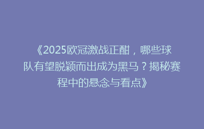 《2025欧冠激战正酣，哪些球队有望脱颖而出成为黑马？揭秘赛程中的悬念与看点》