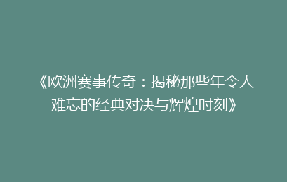 《欧洲赛事传奇：揭秘那些年令人难忘的经典对决与辉煌时刻》