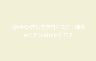 揭秘欧洲足球赛事百年风云：哪场经典对决最让你难忘？