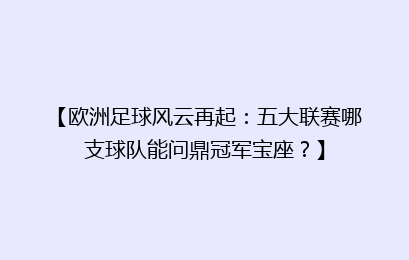 【欧洲足球风云再起：五大联赛哪支球队能问鼎冠军宝座？】