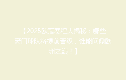 【2025欧冠赛程大揭秘：哪些豪门球队将提前晋级，谁能问鼎欧洲之巅？】