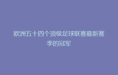 欧洲五十四个顶级足球联赛最新赛季的冠军