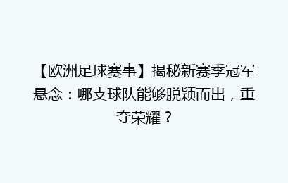 【欧洲足球赛事】揭秘新赛季冠军悬念：哪支球队能够脱颖而出，重夺荣耀？