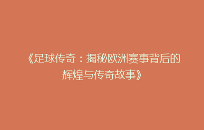《足球传奇：揭秘欧洲赛事背后的辉煌与传奇故事》