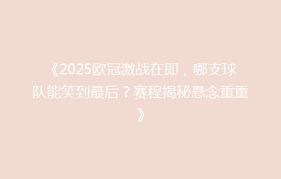 《2025欧冠激战在即，哪支球队能笑到最后？赛程揭秘悬念重重》