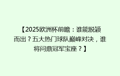 【2025欧洲杯前瞻：谁能脱颖而出？五大热门球队巅峰对决，谁将问鼎冠军宝座？】