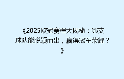 《2025欧冠赛程大揭秘：哪支球队能脱颖而出，赢得冠军荣耀？》