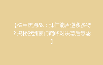 【德甲焦点战：拜仁能否逆袭多特？揭秘欧洲豪门巅峰对决幕后悬念】