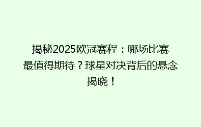揭秘2025欧冠赛程：哪场比赛最值得期待？球星对决背后的悬念揭晓！