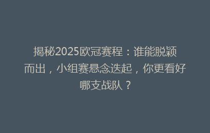 揭秘2025欧冠赛程:谁能脱颖而出,小组赛悬念迭起,你更看好哪支战队?