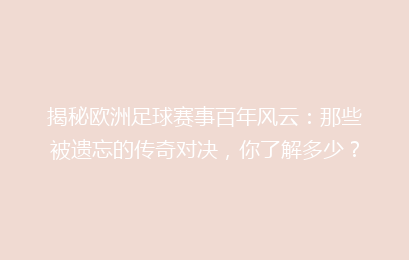 揭秘欧洲足球赛事百年风云：那些被遗忘的传奇对决，你了解多少？