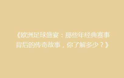 《欧洲足球盛宴：那些年经典赛事背后的传奇故事，你了解多少？》