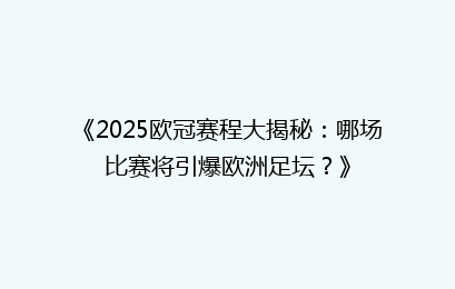 《2025欧冠赛程大揭秘：哪场比赛将引爆欧洲足坛？》