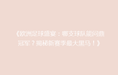《欧洲足球盛宴：哪支球队能问鼎冠军？揭秘新赛季最大黑马！》