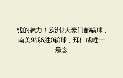 钱的魅力！欧洲2大豪门都输球，南美9战6胜0输球，拜仁成唯一悬念