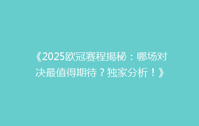 《2025欧冠赛程揭秘：哪场对决最值得期待？独家分析！》